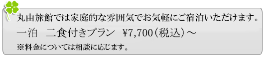 丸由旅館では家庭的な雰囲気でお気軽にご宿泊いただけます。一泊二食付きプラン7,700円（税込）～※料金については相談に応じます